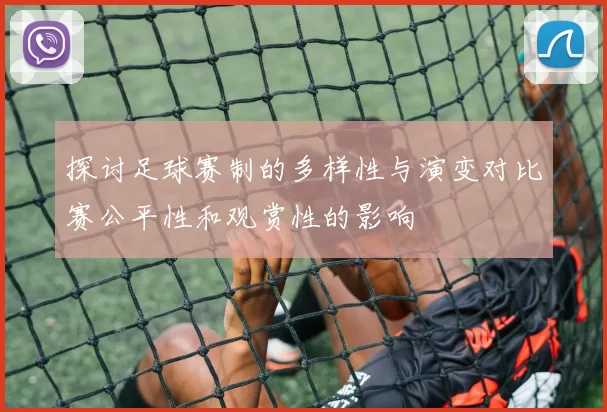 探讨足球赛制的多样性与演变对比赛公平性和观赏性的影响
