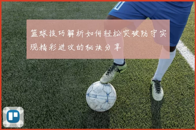 篮球技巧解析如何轻松突破防守实现精彩进攻的秘诀分享