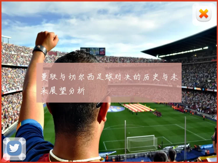 曼联与切尔西足球对决的历史与未来展望分析