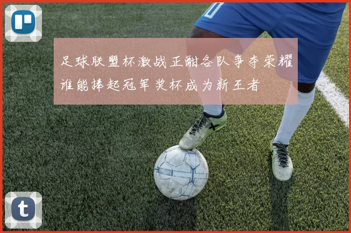 足球联盟杯激战正酣各队争夺荣耀谁能捧起冠军奖杯成为新王者